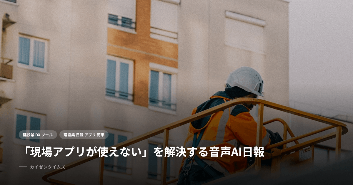 「現場アプリが使えない」を解決する音声AI日報