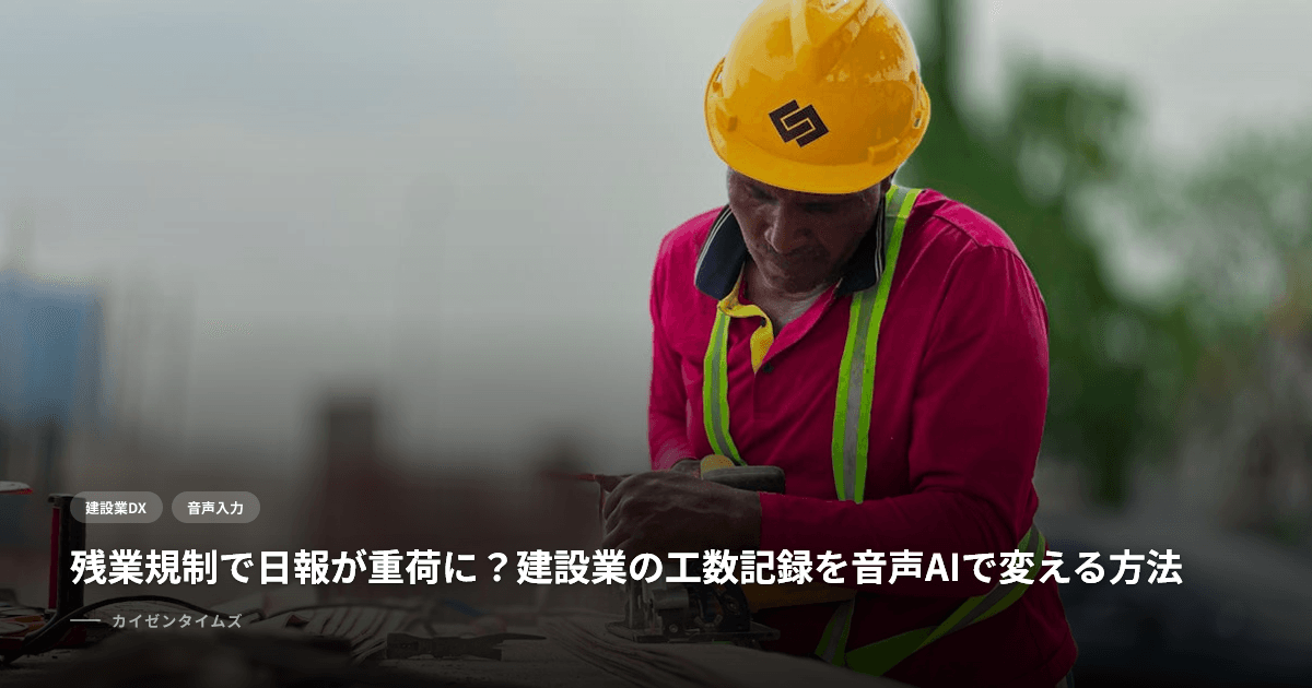 残業規制で日報が重荷に？建設業の工数記録を音声AIで変える方法