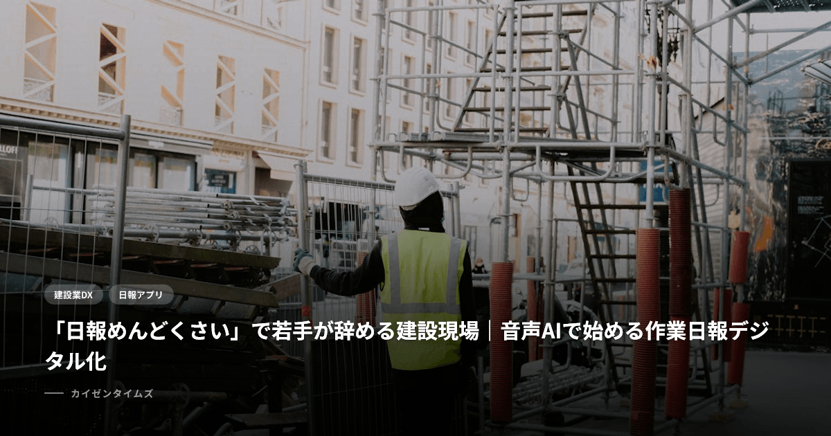 「日報めんどくさい」で若手が辞める建設現場｜音声AIで始める作業日報デジタル化