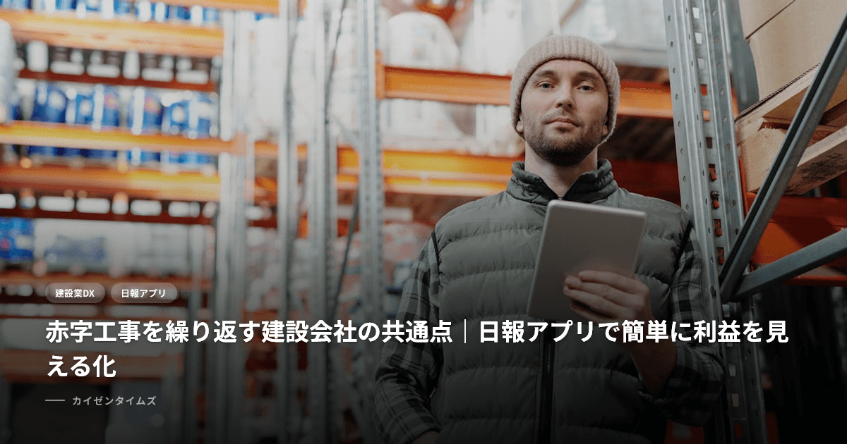 赤字工事を繰り返す建設会社の共通点｜日報アプリで簡単に利益を見える化