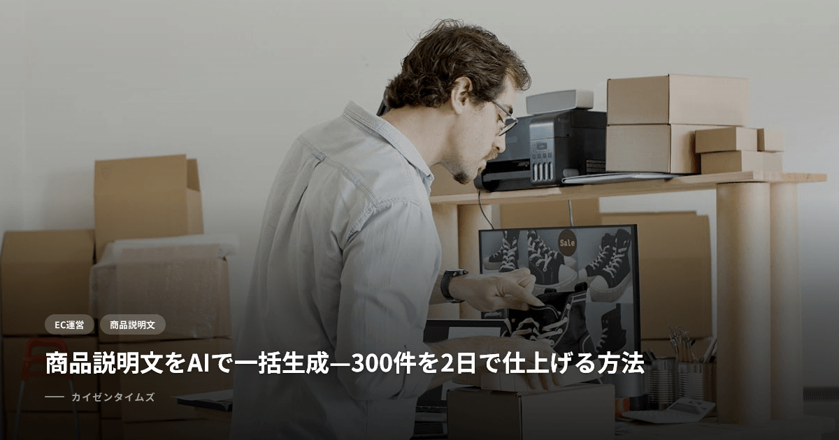 商品説明文をAIで一括生成—300件を2日で仕上げる方法